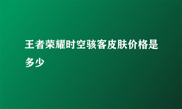王者荣耀时空骇客皮肤价格是多少