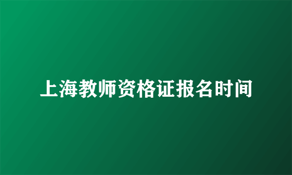 上海教师资格证报名时间