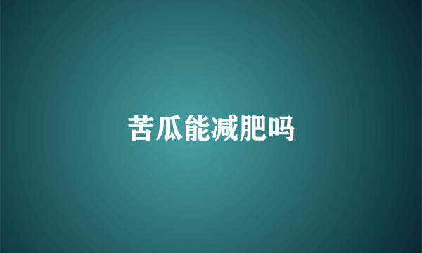 苦瓜能减肥吗