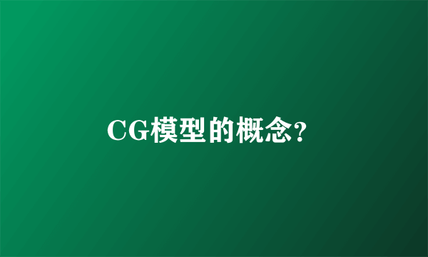 CG模型的概念？
