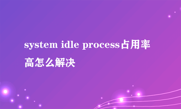 system idle process占用率高怎么解决