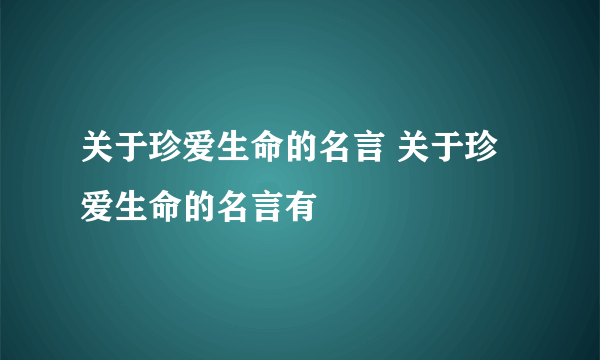 关于珍爱生命的名言 关于珍爱生命的名言有