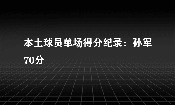 本土球员单场得分纪录：孙军70分