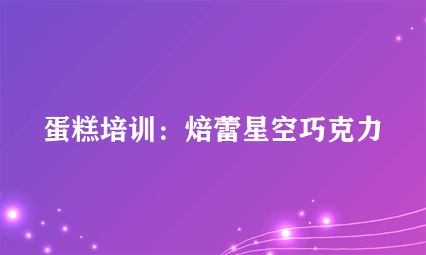 蛋糕培训：焙蕾星空巧克力