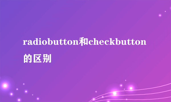 radiobutton和checkbutton的区别