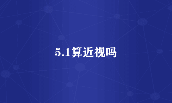 5.1算近视吗