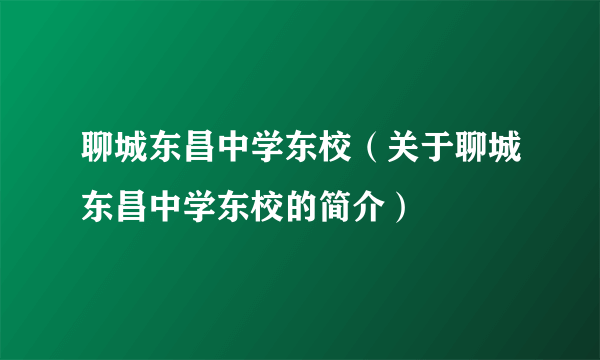 聊城东昌中学东校（关于聊城东昌中学东校的简介）