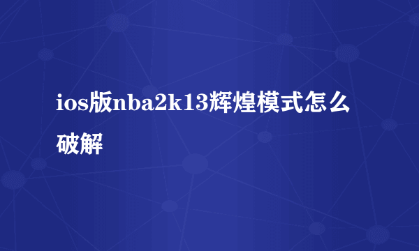 ios版nba2k13辉煌模式怎么破解
