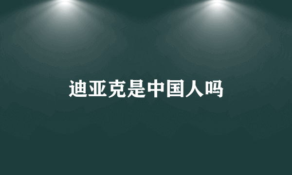 迪亚克是中国人吗