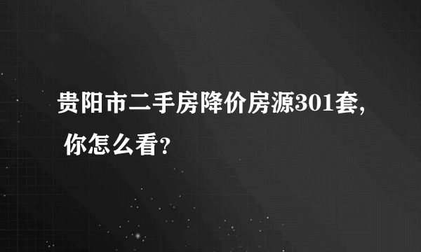 贵阳市二手房降价房源301套, 你怎么看？