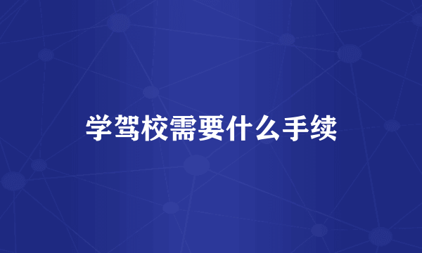 学驾校需要什么手续