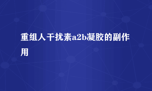 重组人干扰素a2b凝胶的副作用