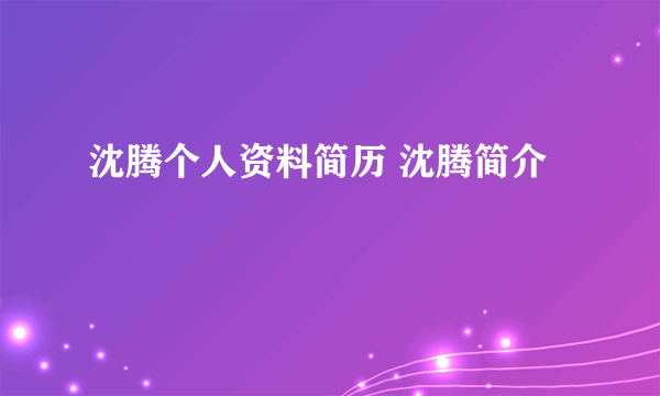 沈腾个人资料简历 沈腾简介
