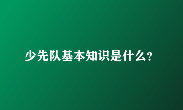 少先队基本知识是什么？