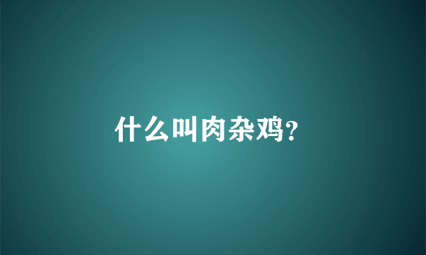 什么叫肉杂鸡？
