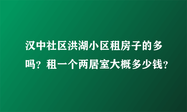 汉中社区洪湖小区租房子的多吗？租一个两居室大概多少钱？
