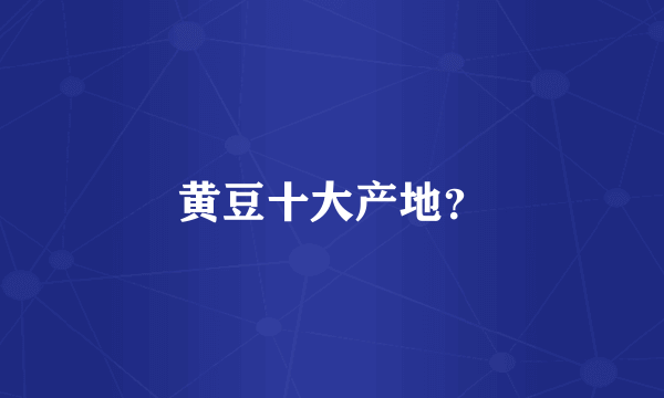 黄豆十大产地？