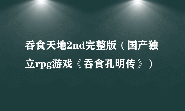 吞食天地2nd完整版（国产独立rpg游戏《吞食孔明传》）