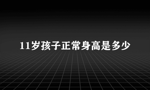 11岁孩子正常身高是多少