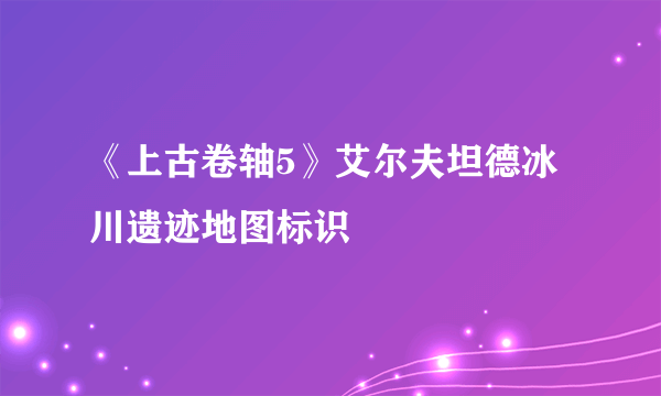 《上古卷轴5》艾尔夫坦德冰川遗迹地图标识