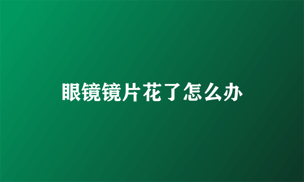 眼镜镜片花了怎么办