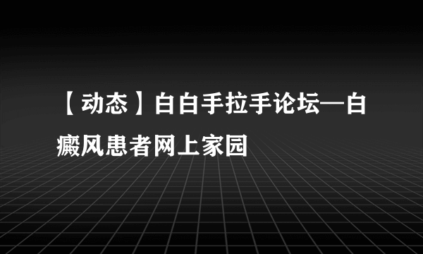 【动态】白白手拉手论坛—白癜风患者网上家园