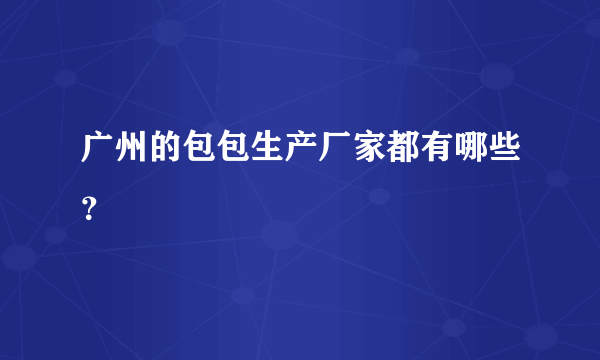 广州的包包生产厂家都有哪些？