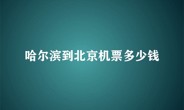 哈尔滨到北京机票多少钱