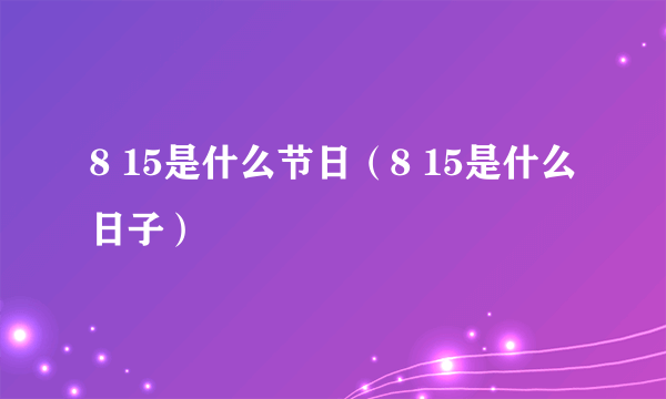 8 15是什么节日（8 15是什么日子）