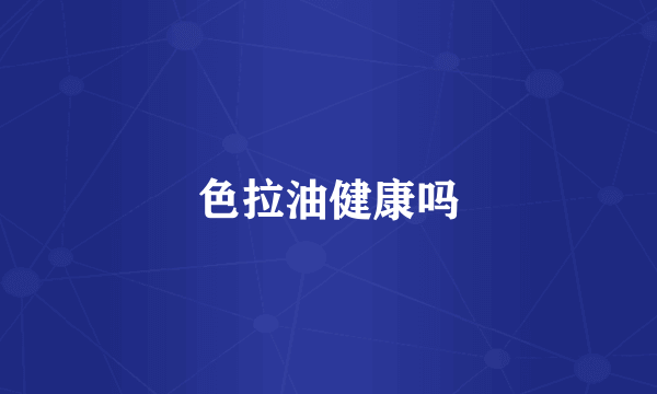 色拉油健康吗