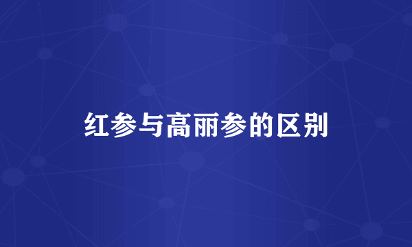 红参与高丽参的区别