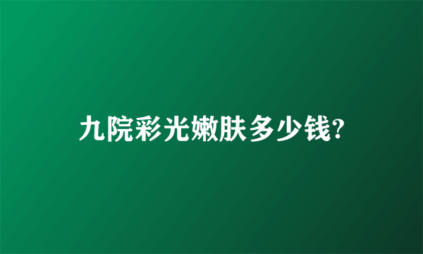 九院彩光嫩肤多少钱?