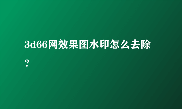 3d66网效果图水印怎么去除？
