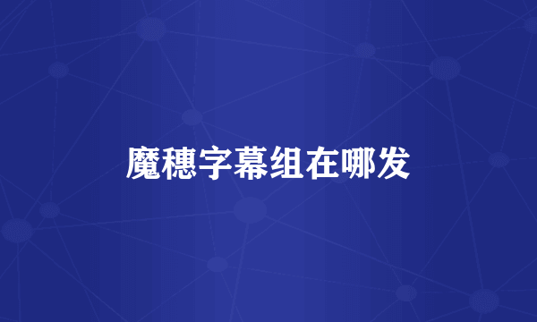 魔穗字幕组在哪发