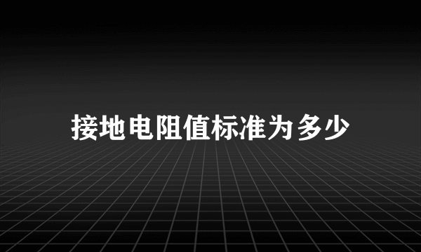 接地电阻值标准为多少
