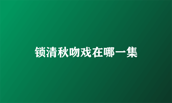 锁清秋吻戏在哪一集