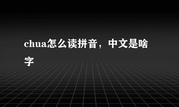 chua怎么读拼音，中文是啥字
