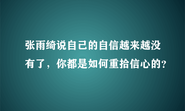 张雨绮说自己的自信越来越没有了，你都是如何重拾信心的？