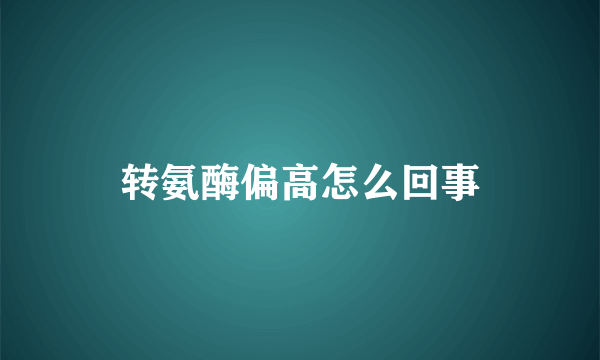 转氨酶偏高怎么回事