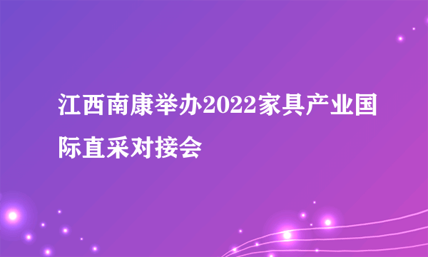 江西南康举办2022家具产业国际直采对接会