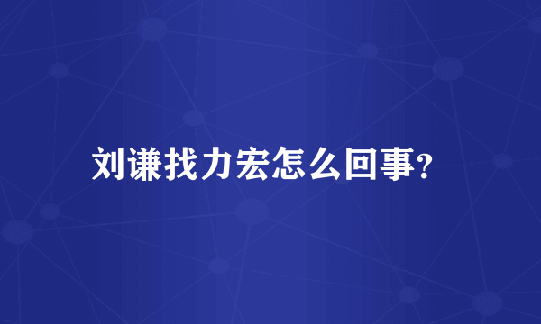 刘谦找力宏怎么回事？