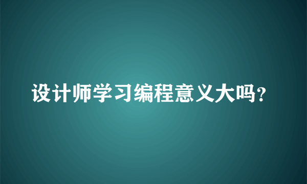 设计师学习编程意义大吗？