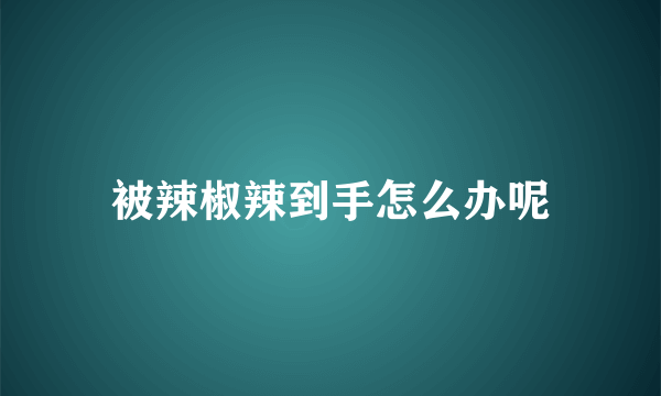 被辣椒辣到手怎么办呢