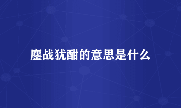 鏖战犹酣的意思是什么