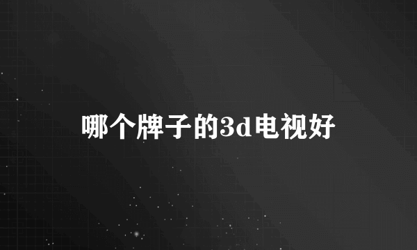 哪个牌子的3d电视好