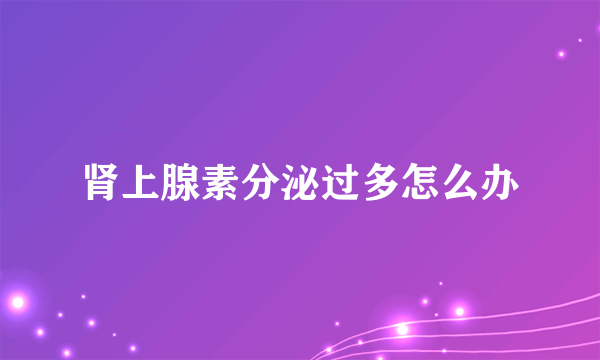 肾上腺素分泌过多怎么办