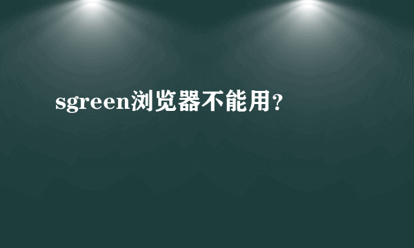 sgreen浏览器不能用？