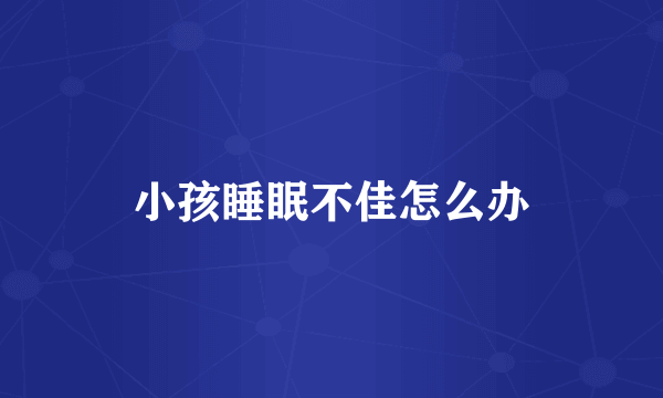 小孩睡眠不佳怎么办