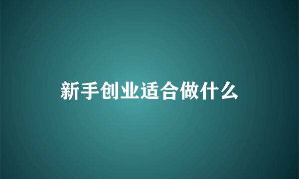 新手创业适合做什么