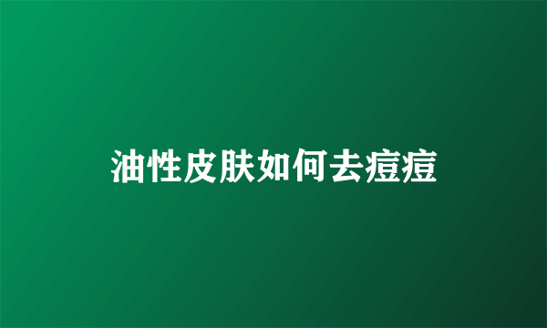 油性皮肤如何去痘痘
